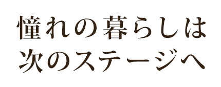 憧れの暮らしは次のステージへ