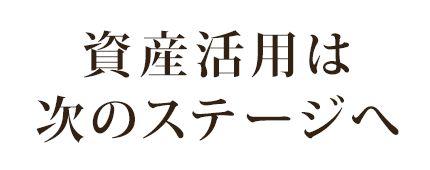 資産活用は次のステージへ